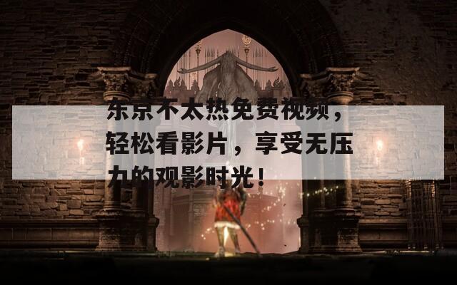 東京不太熱免費(fèi)視頻，輕松看影片，享受無壓力的觀影時(shí)光！