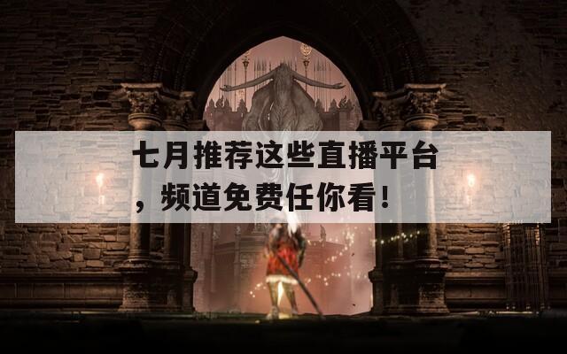 七月推薦這些直播平臺(tái)，頻道免費(fèi)任你看！