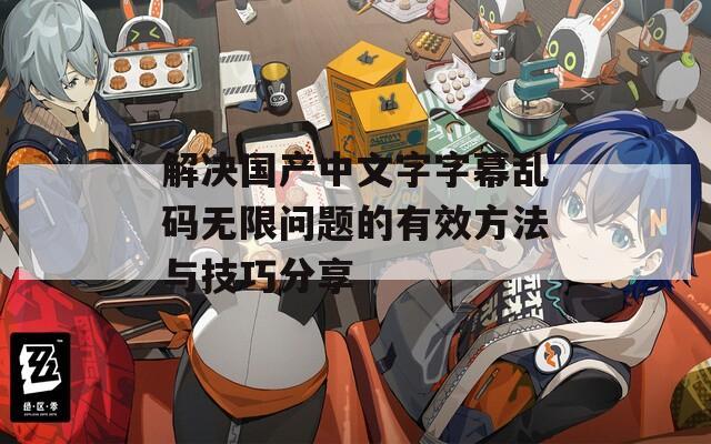 解決國(guó)產(chǎn)中文字字幕亂碼無(wú)限問(wèn)題的有效方法與技巧分享