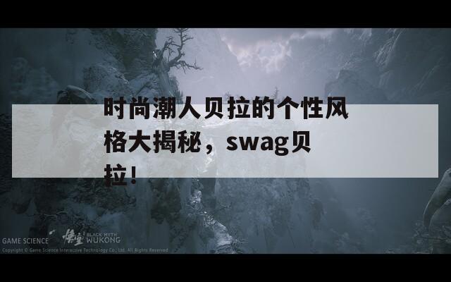 時尚潮人貝拉的個性風格大揭秘，swag貝拉！