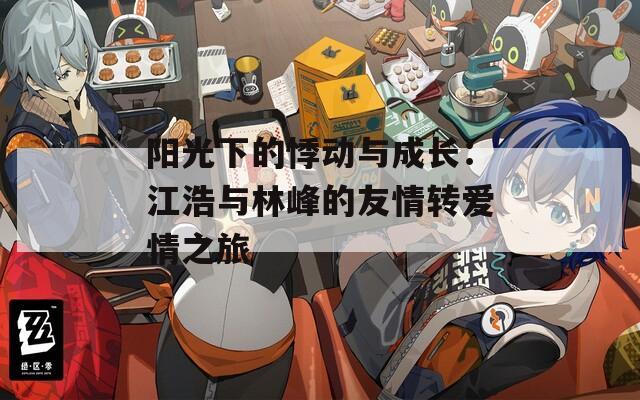 陽(yáng)光下的悸動(dòng)與成長(zhǎng)：江浩與林峰的友情轉(zhuǎn)愛(ài)情之旅