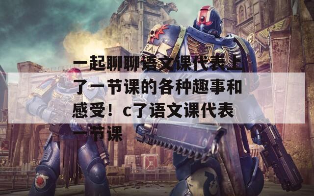 一起聊聊語文課代表上了一節(jié)課的各種趣事和感受！c了語文課代表一節(jié)課