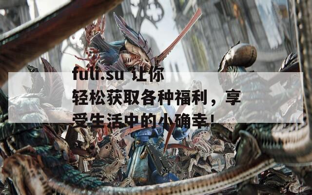 fuli.su 讓你輕松獲取各種福利，享受生活中的小確幸！