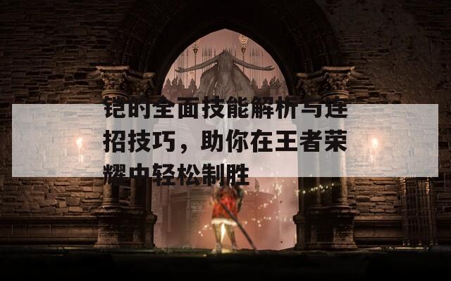 鎧的全面技能解析與連招技巧，助你在王者榮耀中輕松制勝