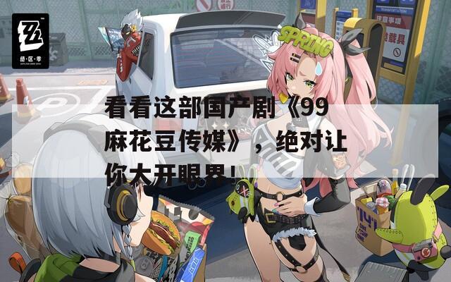 看看這部國產(chǎn)劇《99麻花豆傳媒》，絕對讓你大開眼界！