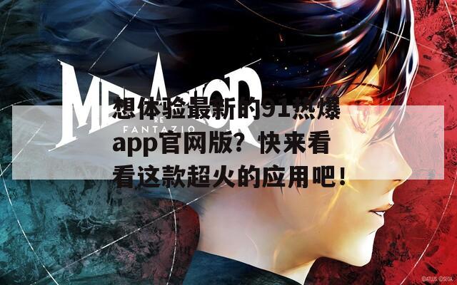 想體驗(yàn)最新的91熱爆app官網(wǎng)版？快來看看這款超火的應(yīng)用吧！