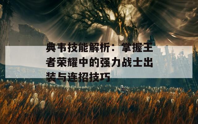 典韋技能解析：掌握王者榮耀中的強(qiáng)力戰(zhàn)士出裝與連招技巧