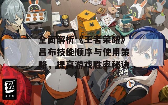 全面解析《王者榮耀》呂布技能順序與使用策略，提高游戲勝率秘訣