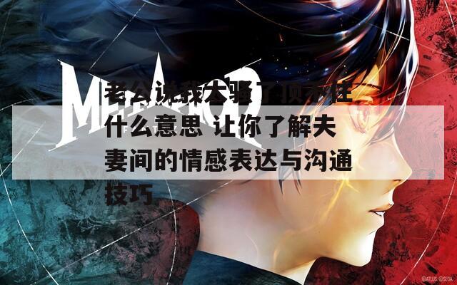 老公說(shuō)我太騷了頂不住什么意思 讓你了解夫妻間的情感表達(dá)與溝通技巧