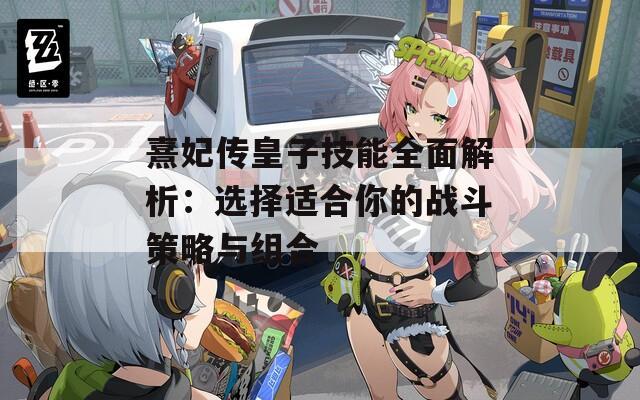 熹妃傳皇子技能全面解析：選擇適合你的戰(zhàn)斗策略與組合