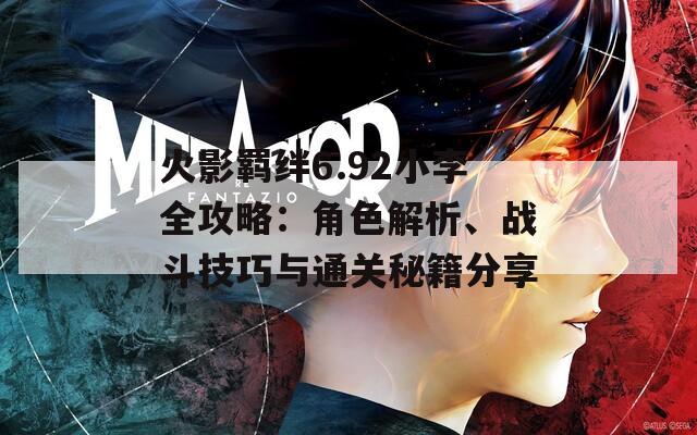 火影羈絆6.92小李全攻略：角色解析、戰(zhàn)斗技巧與通關(guān)秘籍分享