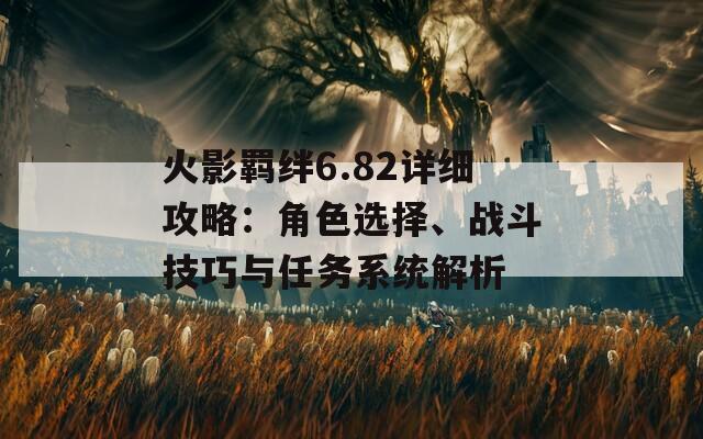 火影羈絆6.82詳細(xì)攻略：角色選擇、戰(zhàn)斗技巧與任務(wù)系統(tǒng)解析