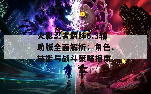火影忍者羈絆6.3輔助版全面解析：角色、技能與戰(zhàn)斗策略指南