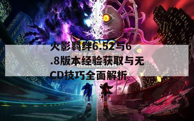 火影羈絆6.52與6.8版本經(jīng)驗(yàn)獲取與無(wú)CD技巧全面解析