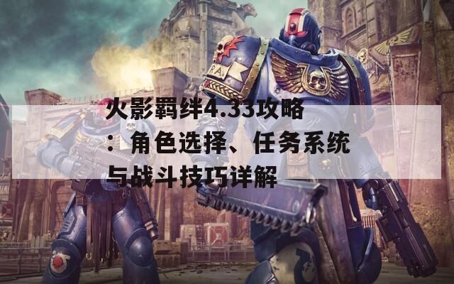 火影羈絆4.33攻略：角色選擇、任務(wù)系統(tǒng)與戰(zhàn)斗技巧詳解