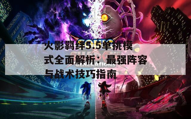 火影羈絆5.5單挑模式全面解析：最強(qiáng)陣容與戰(zhàn)術(shù)技巧指南