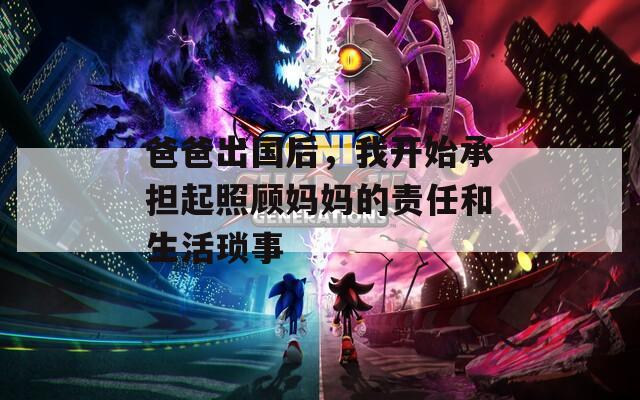 爸爸出國后，我開始承擔(dān)起照顧媽媽的責(zé)任和生活瑣事