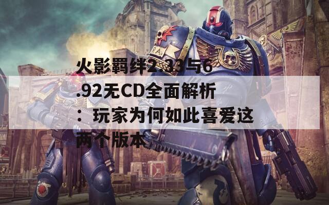 火影羈絆2.33與6.92無CD全面解析：玩家為何如此喜愛這兩個版本