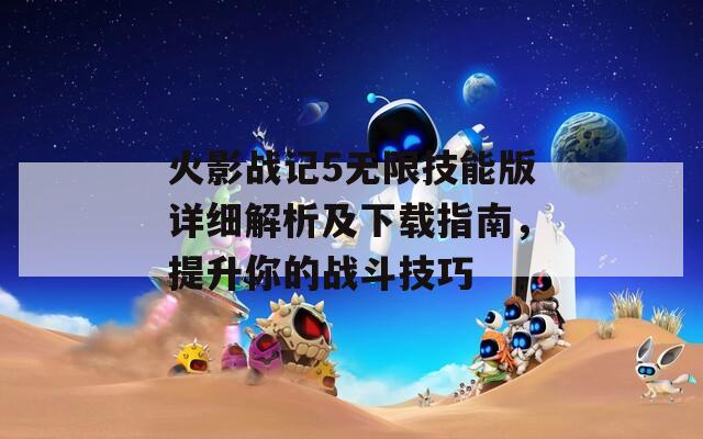 火影戰(zhàn)記5無限技能版詳細(xì)解析及下載指南，提升你的戰(zhàn)斗技巧