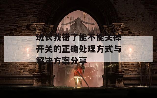 班長(zhǎng)我錯(cuò)了能不能關(guān)掉開關(guān)的正確處理方式與解決方案分享