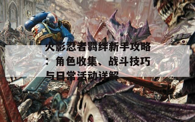 火影忍者羈絆新手攻略：角色收集、戰(zhàn)斗技巧與日?；顒?dòng)詳解