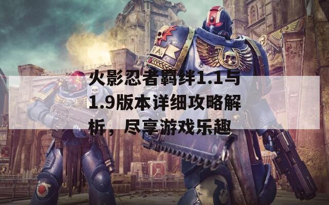 火影忍者羈絆1.1與1.9版本詳細(xì)攻略解析，盡享游戲樂趣