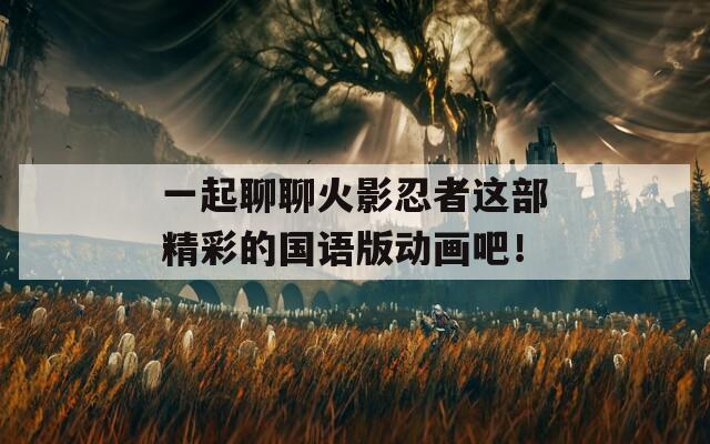 一起聊聊火影忍者這部精彩的國語版動畫吧！