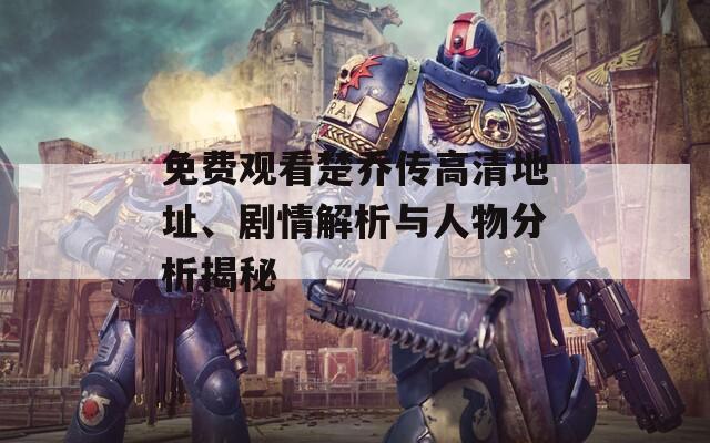 免費(fèi)觀看楚喬傳高清地址、劇情解析與人物分析揭秘