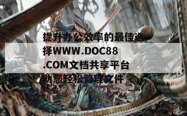 提升辦公效率的最佳選擇WWW.DOC88.COM文檔共享平臺(tái)助您輕松管理文件