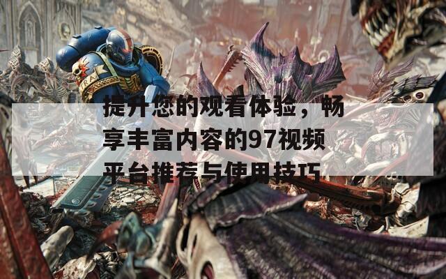 提升您的觀看體驗，暢享豐富內(nèi)容的97視頻平臺推薦與使用技巧