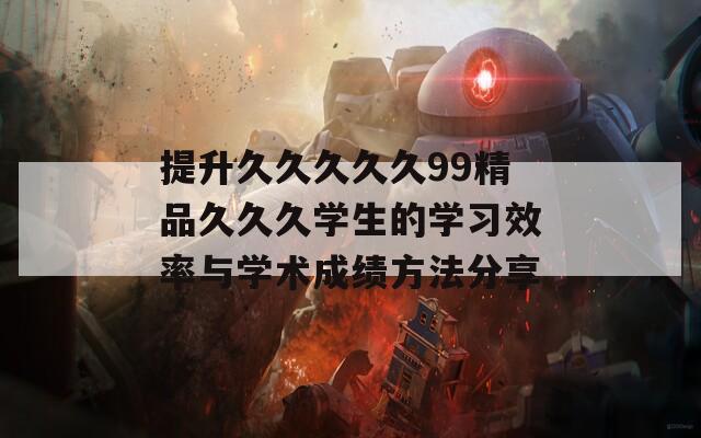 提升久久久久久99精品久久久學生的學習效率與學術成績方法分享