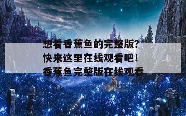 想看香蕉魚的完整版？快來這里在線觀看吧！香蕉魚完整版在線觀看