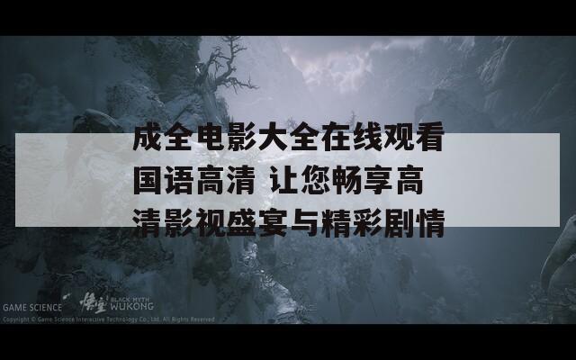 成全電影大全在線觀看國語高清 讓您暢享高清影視盛宴與精彩劇情