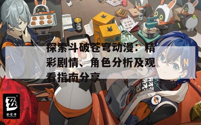 探索斗破蒼穹動漫：精彩劇情、角色分析及觀看指南分享