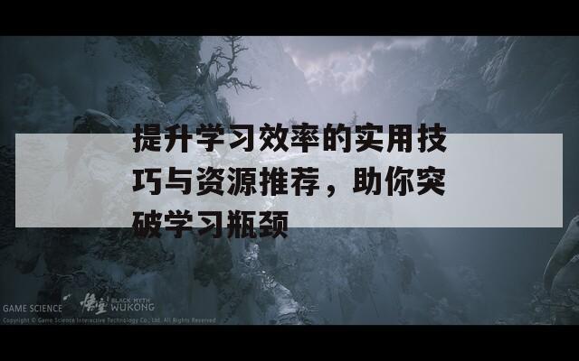 提升學(xué)習(xí)效率的實(shí)用技巧與資源推薦，助你突破學(xué)習(xí)瓶頸