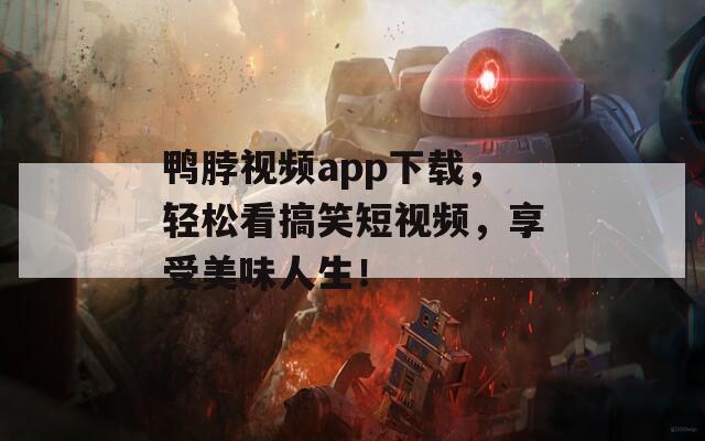 鴨脖視頻app下載，輕松看搞笑短視頻，享受美味人生！