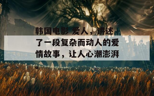 韓國電影 愛人，講述了一段復雜而動人的愛情故事，讓人心潮澎湃。