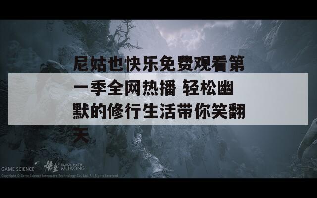 尼姑也快樂(lè)免費(fèi)觀看第一季全網(wǎng)熱播 輕松幽默的修行生活帶你笑翻天