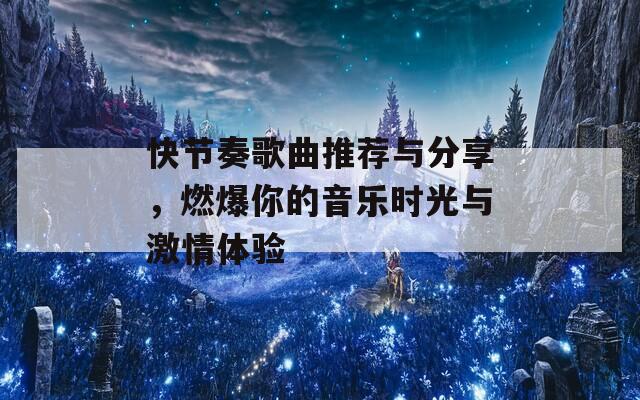 快節(jié)奏歌曲推薦與分享，燃爆你的音樂時光與激情體驗