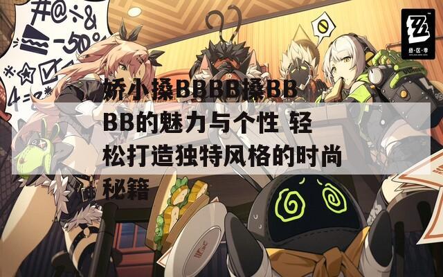 嬌小搡BBBB搡BBBB的魅力與個(gè)性 輕松打造獨(dú)特風(fēng)格的時(shí)尚秘籍
