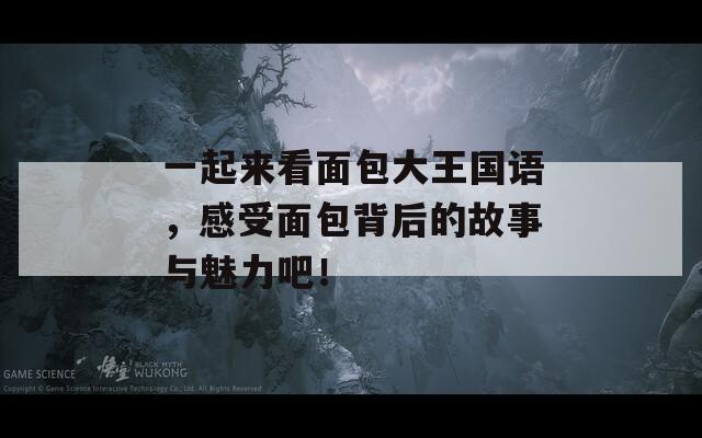 一起來(lái)看面包大王國(guó)語(yǔ)，感受面包背后的故事與魅力吧！