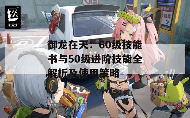 御龍?jiān)谔欤?0級(jí)技能書(shū)與50級(jí)進(jìn)階技能全解析及使用策略