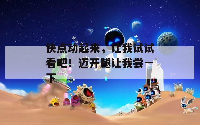 快點動起來，讓我試試看吧！邁開腿讓我嘗一下