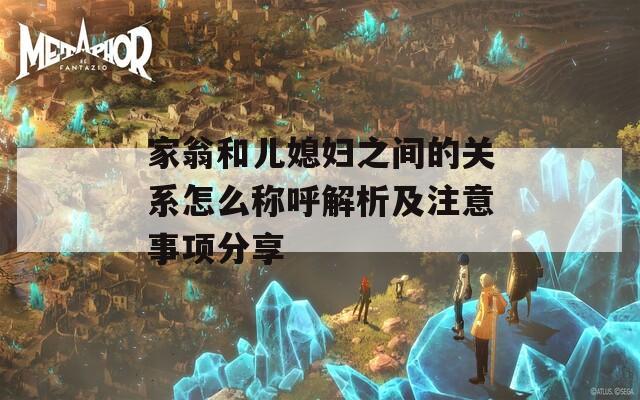 家翁和兒媳婦之間的關(guān)系怎么稱呼解析及注意事項(xiàng)分享