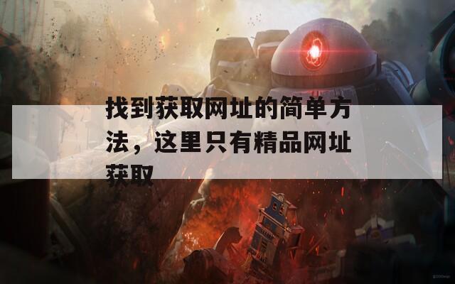 找到獲取網(wǎng)址的簡單方法，這里只有精品網(wǎng)址獲取