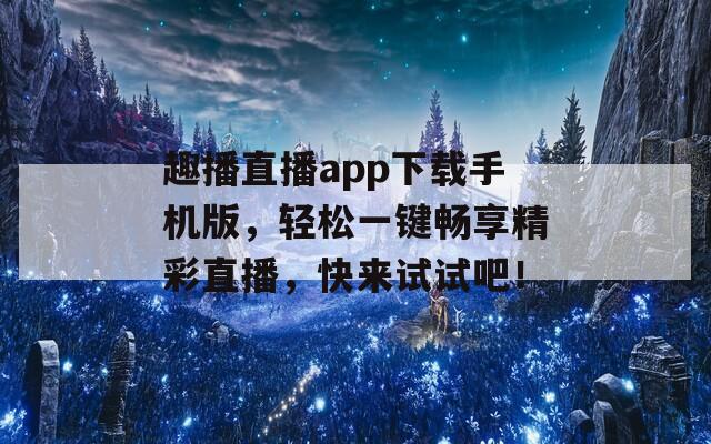 趣播直播app下載手機版，輕松一鍵暢享精彩直播，快來試試吧！