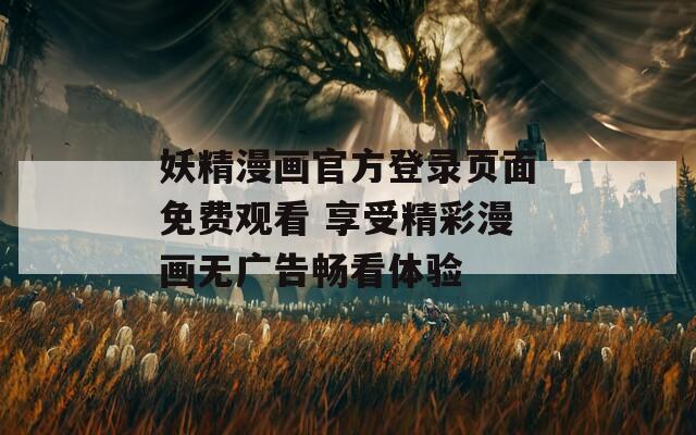妖精漫畫官方登錄頁面免費(fèi)觀看 享受精彩漫畫無廣告暢看體驗(yàn)