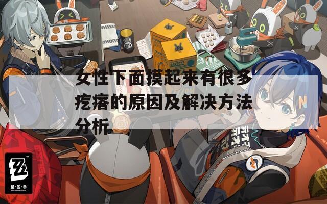 女性下面摸起來(lái)有很多疙瘩的原因及解決方法分析