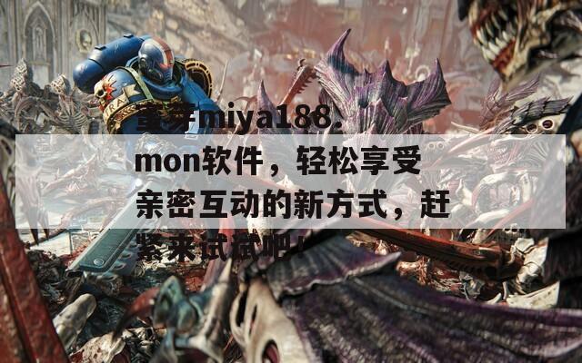 蜜芽miya188.mon軟件，輕松享受親密互動的新方式，趕緊來試試吧！