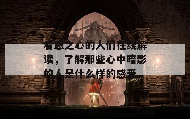 看惡之心的人們?cè)诰€解讀，了解那些心中暗影的人是什么樣的感受。